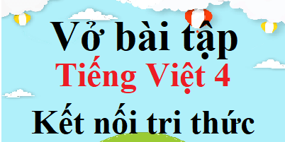 Vở bài tập Tiếng Việt lớp 4 Kết nối tri thức | Giải Vở bài tập Tiếng Việt lớp 4 (hay, chi tiết)